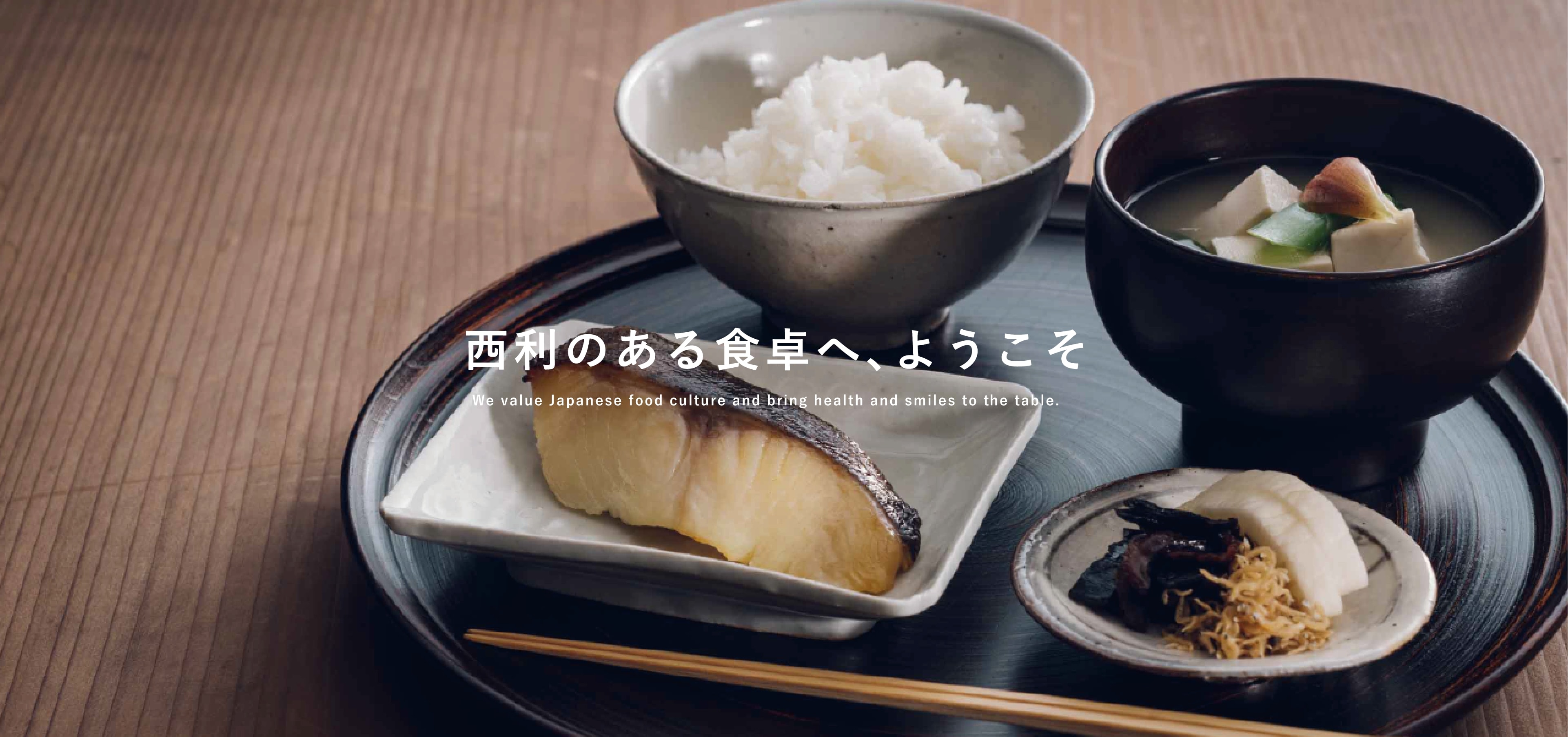 西利のある食卓へ、ようこそ We value Japanese food culture and bring health and smiles to the table.